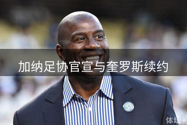 加纳足协官宣与奎罗斯续约